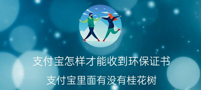 支付宝怎样才能收到环保证书 支付宝里面有没有桂花树？